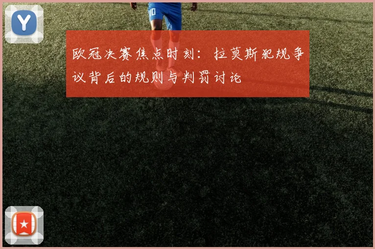 欧冠决赛焦点时刻：拉莫斯犯规争议背后的规则与判罚讨论