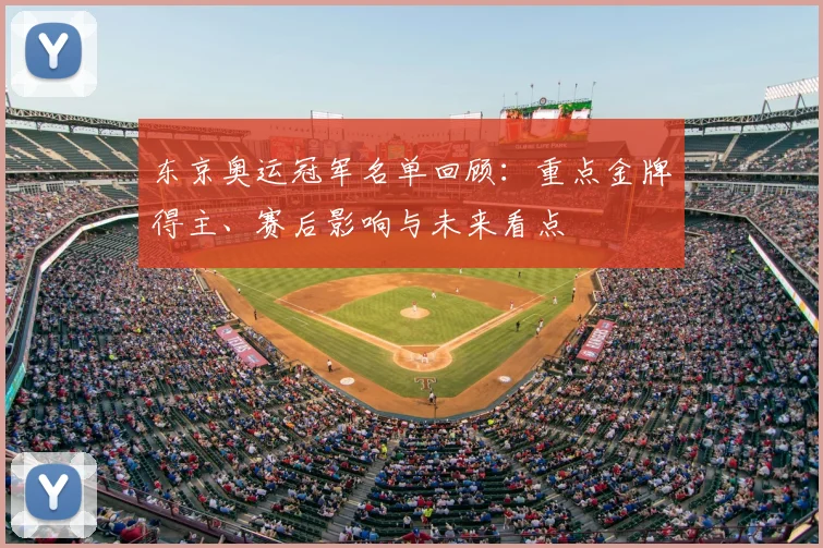 东京奥运冠军名单回顾：重点金牌得主、赛后影响与未来看点