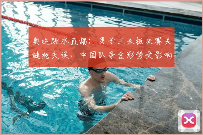 奥运跳水直播：男子三米板决赛关键轮失误，中国队争金形势受影响