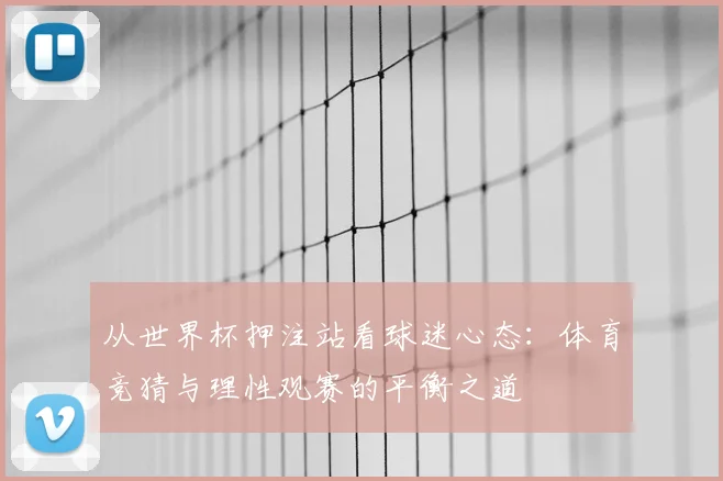 从世界杯押注站看球迷心态：体育竞猜与理性观赛的平衡之道