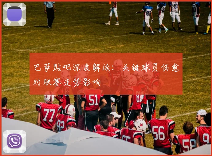 巴萨贴吧深度解读：关键球员伤愈对联赛走势影响