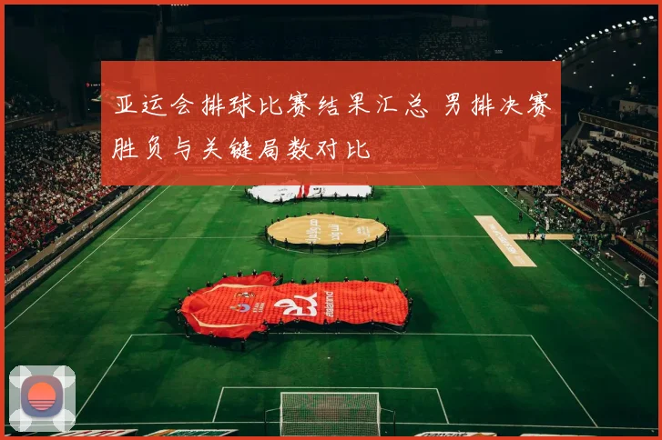 亚运会排球比赛结果汇总 男排决赛胜负与关键局数对比